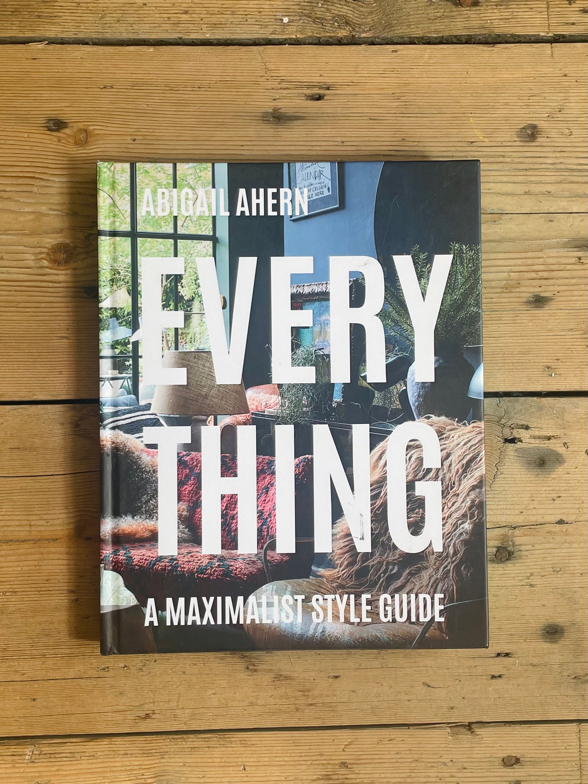 EVERYTHING: A MAXIMALIST STYLE GUIDE - ABIGAIL AHERN