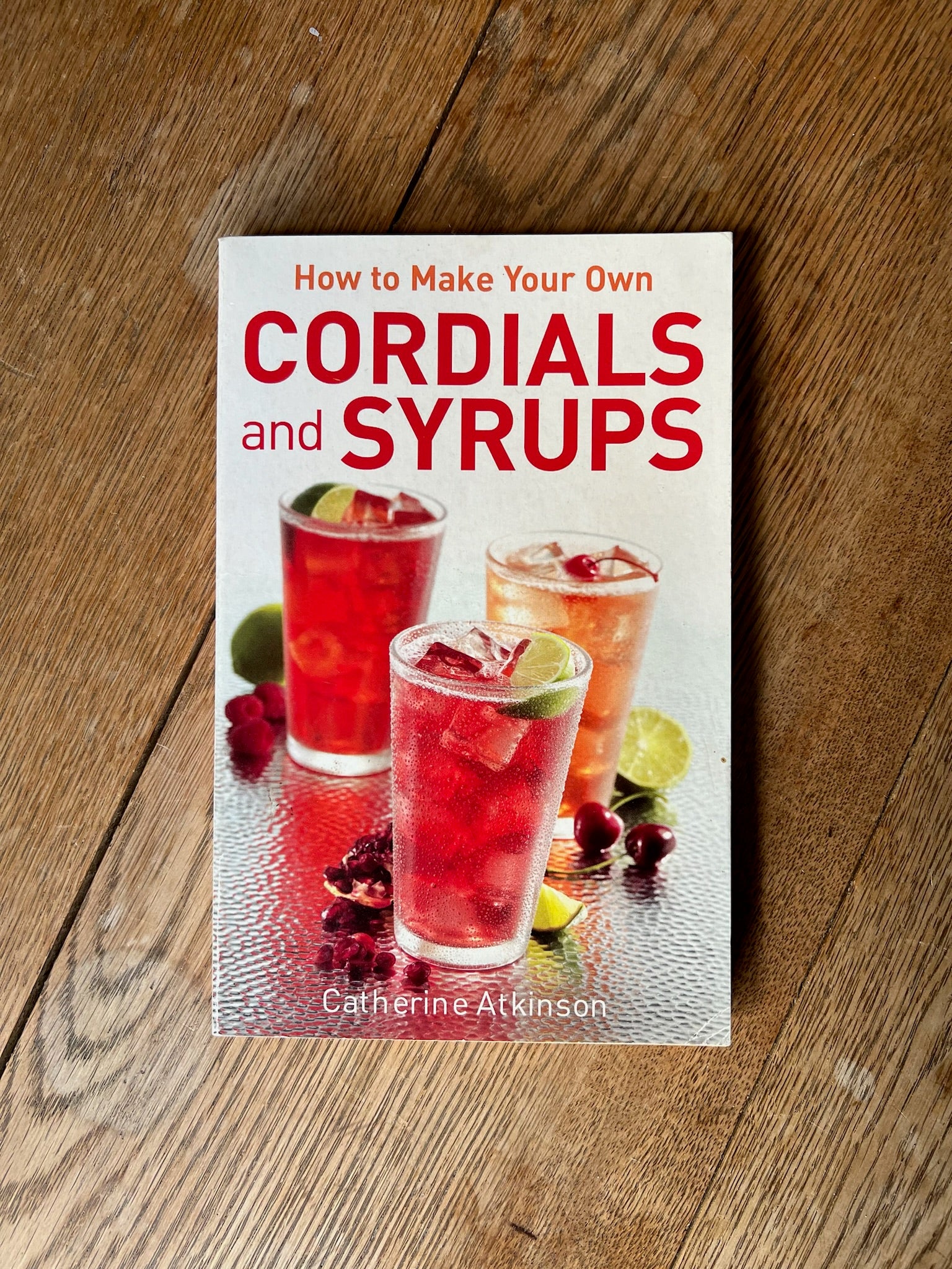 “How To Make Your Own CORDIALS and SYRUPS Catherine Atkinson